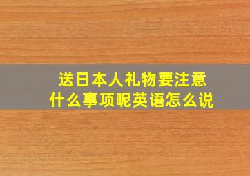 送日本人礼物要注意什么事项呢英语怎么说