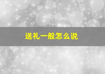 送礼一般怎么说