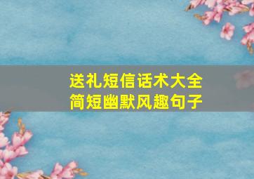 送礼短信话术大全简短幽默风趣句子