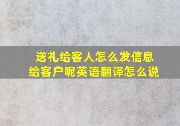 送礼给客人怎么发信息给客户呢英语翻译怎么说