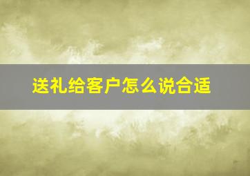 送礼给客户怎么说合适