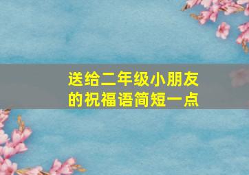 送给二年级小朋友的祝福语简短一点