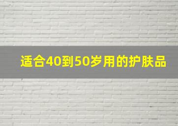 适合40到50岁用的护肤品