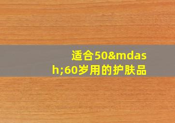 适合50—60岁用的护肤品