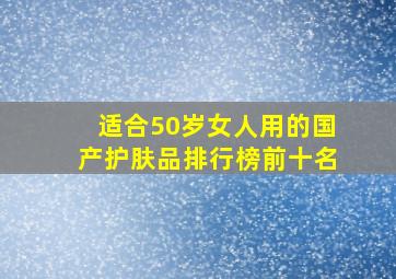 适合50岁女人用的国产护肤品排行榜前十名