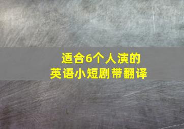 适合6个人演的英语小短剧带翻译