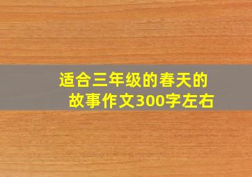 适合三年级的春天的故事作文300字左右