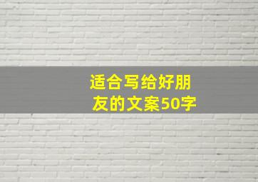 适合写给好朋友的文案50字