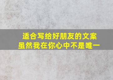 适合写给好朋友的文案虽然我在你心中不是唯一