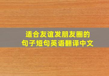 适合友谊发朋友圈的句子短句英语翻译中文