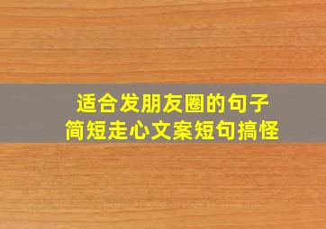 适合发朋友圈的句子简短走心文案短句搞怪