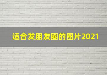 适合发朋友圈的图片2021