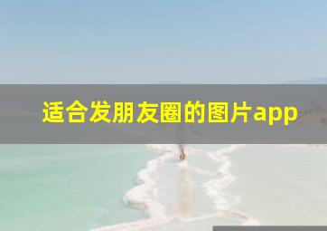 适合发朋友圈的图片app