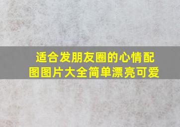 适合发朋友圈的心情配图图片大全简单漂亮可爱