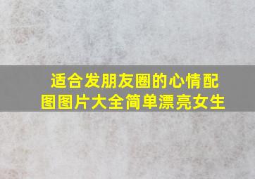 适合发朋友圈的心情配图图片大全简单漂亮女生