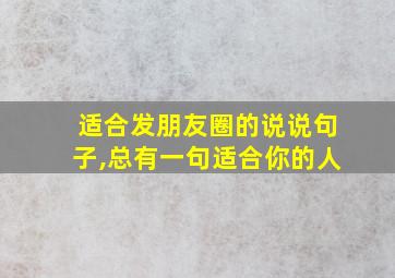 适合发朋友圈的说说句子,总有一句适合你的人