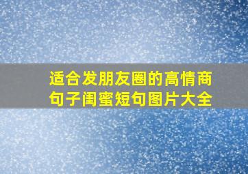 适合发朋友圈的高情商句子闺蜜短句图片大全