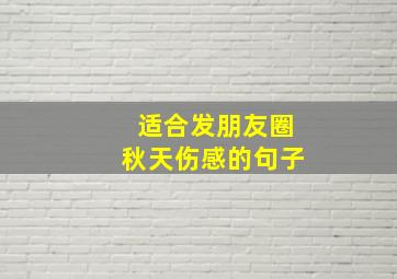 适合发朋友圈秋天伤感的句子