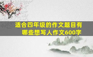 适合四年级的作文题目有哪些想写人作文600字