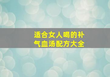 适合女人喝的补气血汤配方大全