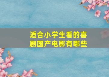 适合小学生看的喜剧国产电影有哪些