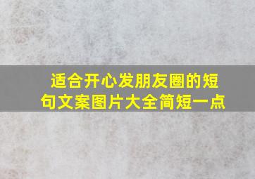 适合开心发朋友圈的短句文案图片大全简短一点