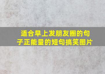 适合早上发朋友圈的句子正能量的短句搞笑图片