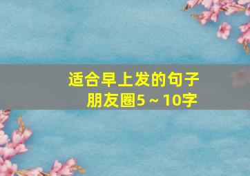 适合早上发的句子朋友圈5～10字