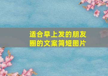 适合早上发的朋友圈的文案简短图片