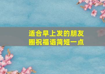 适合早上发的朋友圈祝福语简短一点