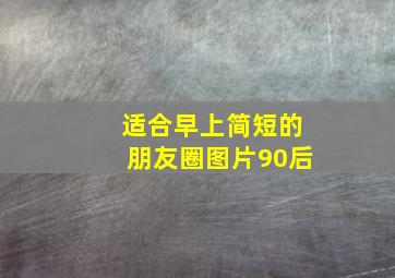 适合早上简短的朋友圈图片90后