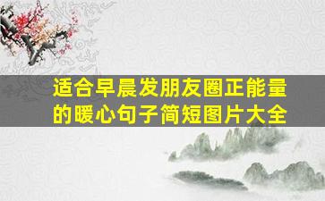 适合早晨发朋友圈正能量的暖心句子简短图片大全