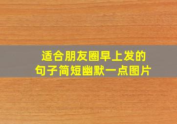 适合朋友圈早上发的句子简短幽默一点图片