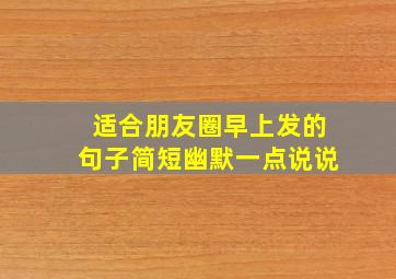 适合朋友圈早上发的句子简短幽默一点说说