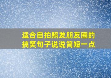 适合自拍照发朋友圈的搞笑句子说说简短一点