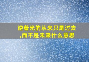 逆着光的从来只是过去,而不是未来什么意思