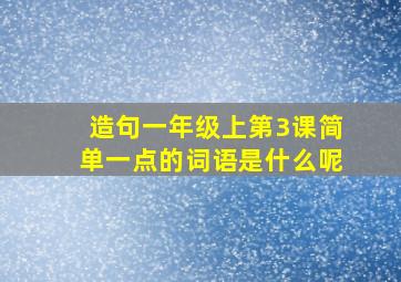 造句一年级上第3课简单一点的词语是什么呢