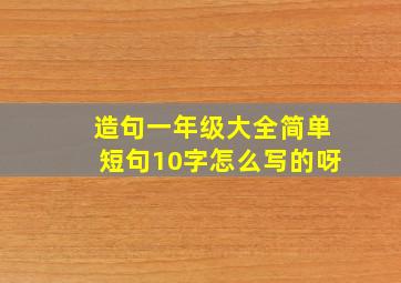 造句一年级大全简单短句10字怎么写的呀