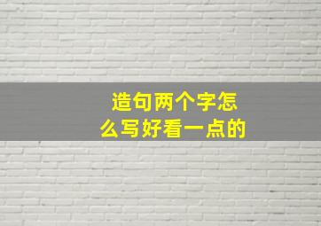 造句两个字怎么写好看一点的