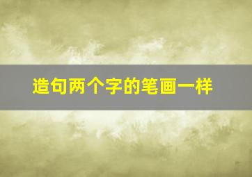 造句两个字的笔画一样