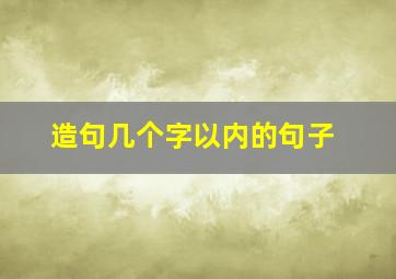 造句几个字以内的句子