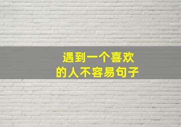 遇到一个喜欢的人不容易句子