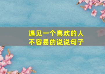 遇见一个喜欢的人不容易的说说句子