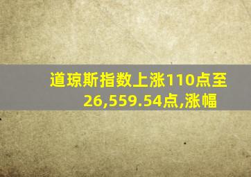 道琼斯指数上涨110点至26,559.54点,涨幅