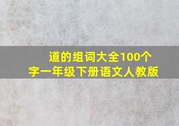 道的组词大全100个字一年级下册语文人教版