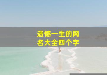 遗憾一生的网名大全四个字