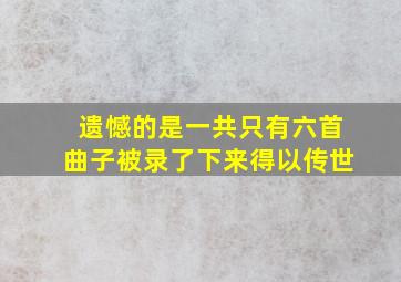 遗憾的是一共只有六首曲子被录了下来得以传世