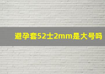 避孕套52士2mm是大号吗