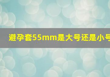 避孕套55mm是大号还是小号