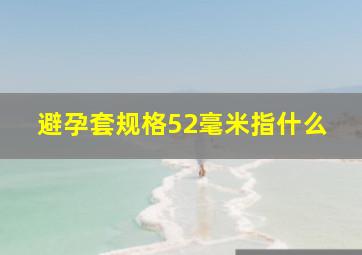 避孕套规格52毫米指什么